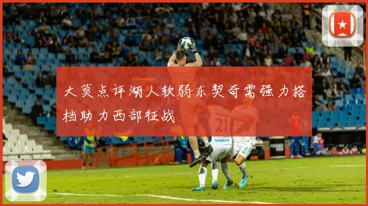 大莫点评湖人软弱东契奇需强力搭档助力西部征战