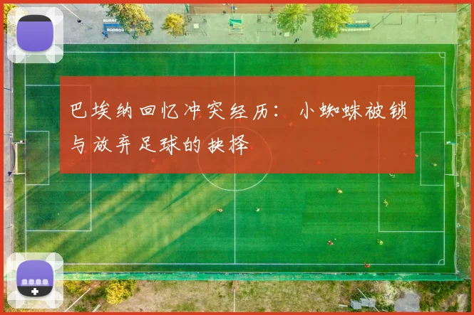 巴埃纳回忆冲突经历：小蜘蛛被锁与放弃足球的抉择