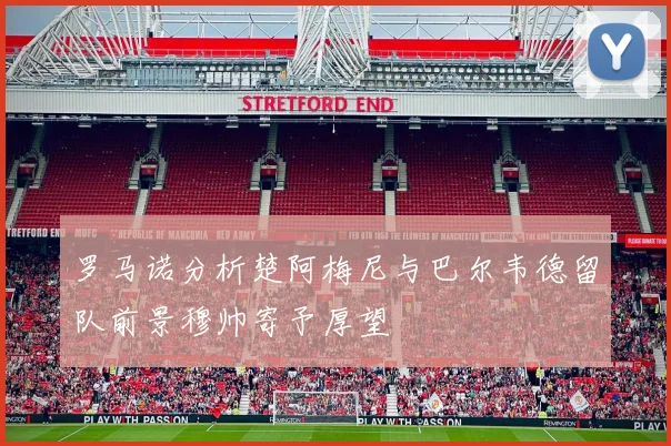罗马诺分析楚阿梅尼与巴尔韦德留队前景穆帅寄予厚望