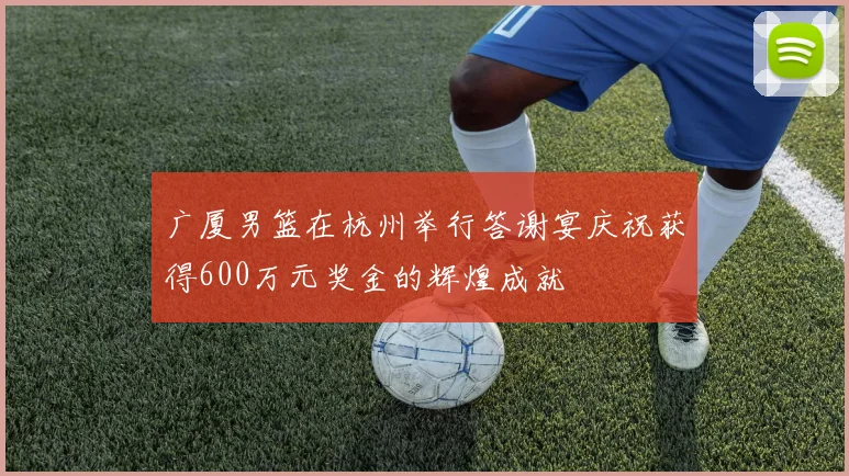 广厦男篮在杭州举行答谢宴庆祝获得600万元奖金的辉煌成就