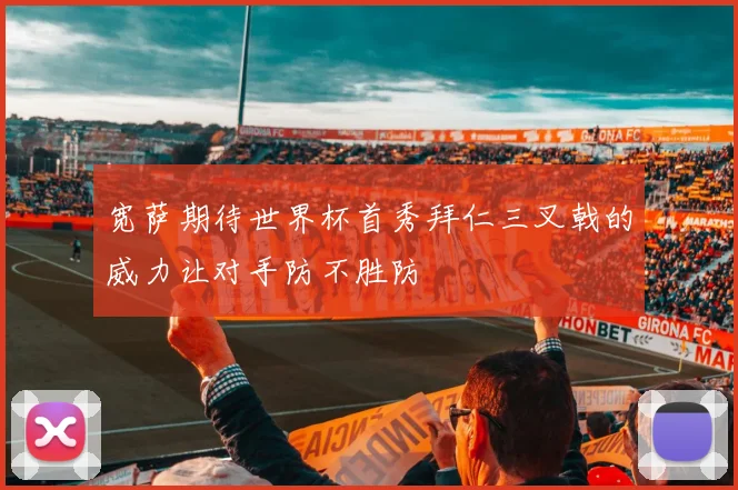 宽萨期待世界杯首秀拜仁三叉戟的威力让对手防不胜防