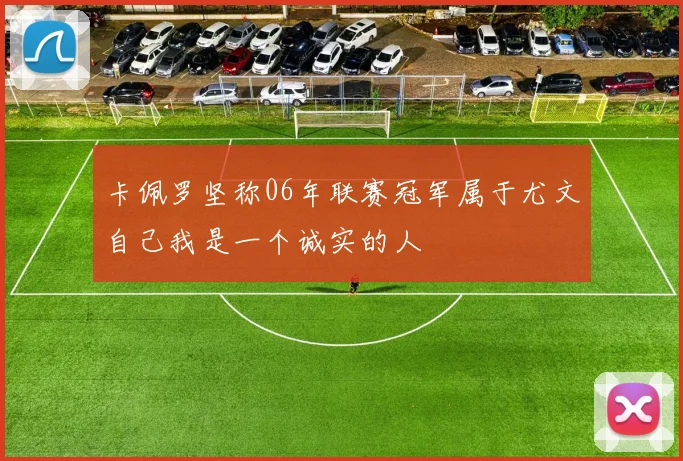 卡佩罗坚称06年联赛冠军属于尤文自己我是一个诚实的人