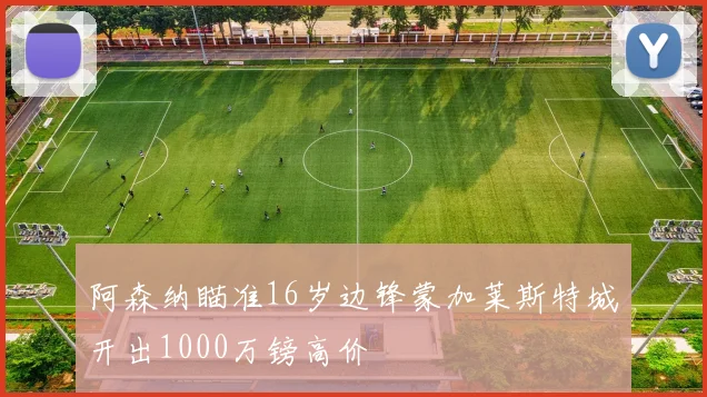 阿森纳瞄准16岁边锋蒙加莱斯特城开出1000万镑高价