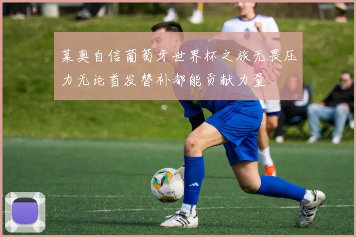 莱奥自信葡萄牙世界杯之旅无畏压力无论首发替补都能贡献力量